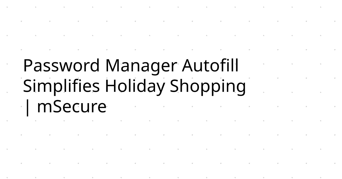 Password Manager Autofill Simplifies Holiday Shopping | mSecure
